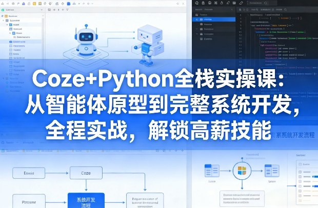 Coze+Python全栈实操课：从智能体原型到完整系统开发，全程实战，解锁高薪技能-财经探 | 免费网创项目与资源大全