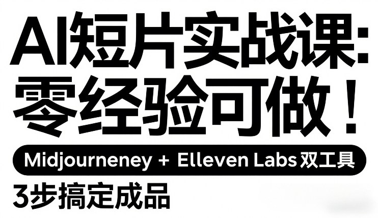 AI短片实战课：零经验可做，Midjourney+ElevenLabs双工具，3步搞定成品-财经探 | 免费网创项目与资源大全