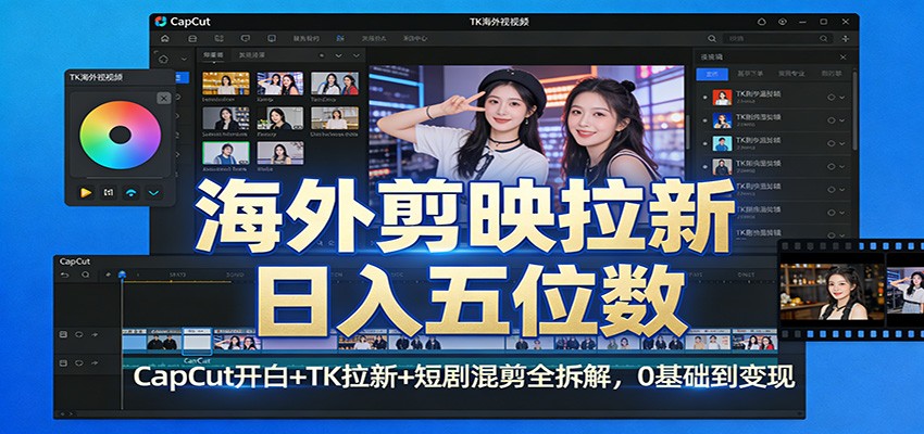 海外剪映拉新日入五位数：CapCut开白+TK拉新+短剧混剪全拆解，0基础到变现-财经探 | 免费网创项目与资源大全