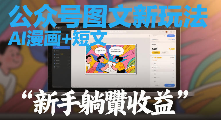 公众号图文新玩法，AI漫画+短文，新手躺賺收益-财经探 | 免费网创项目与资源大全