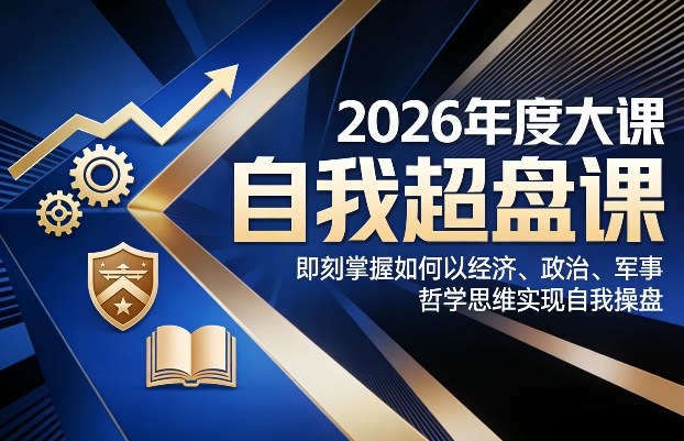 2026年度大课《自我超盘课》，即刻掌握如何以经济、政治、军事、哲学思维实现自我操盘-财经探 | 免费网创项目与资源大全