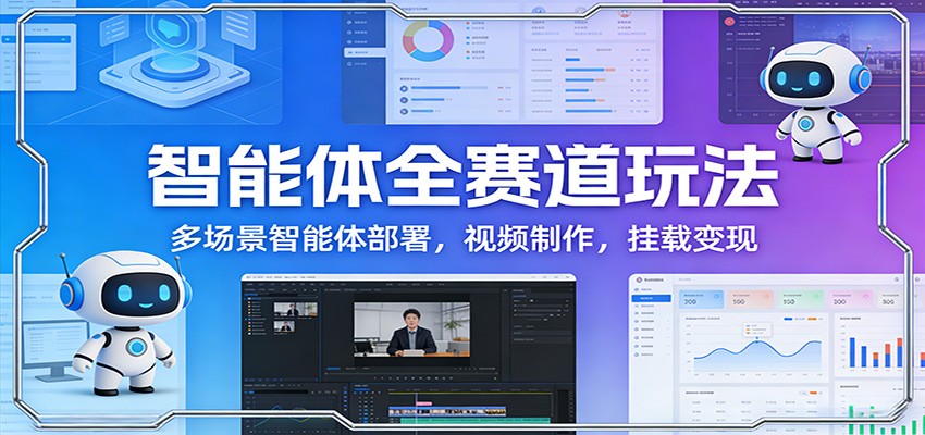智能体全赛道玩法：多场景智能体部署，视频制作，挂载变现-财经探 | 免费网创项目与资源大全