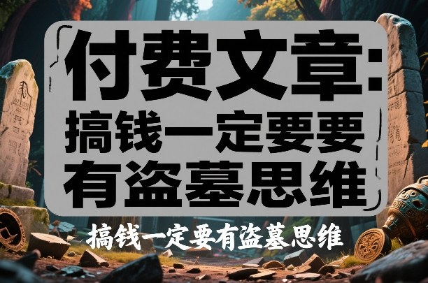 付费文章：搞钱一定要有盗墓思维-财经探 | 免费网创项目与资源大全