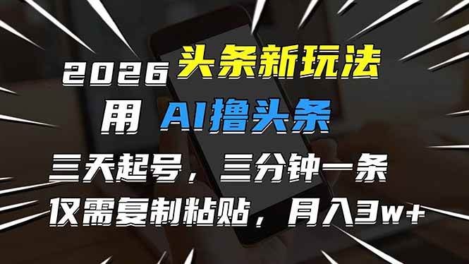 （17351期）2026最新头条玩法，用AI撸头条，3天必起号，3分钟1条，只需要复制粘贴，简单月入3W+-财经探 | 免费网创项目与资源大全