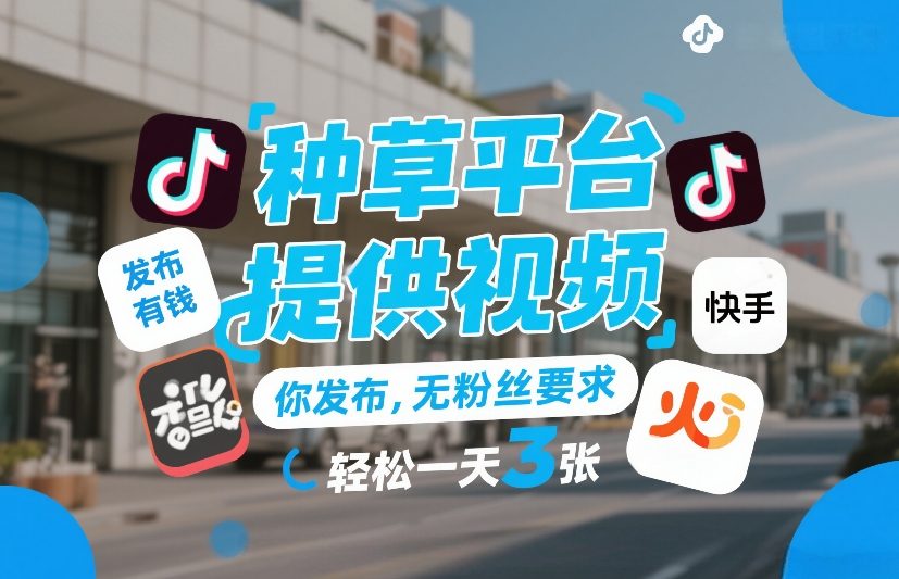 种草平台提供视频，你发布，无粉丝要求，发布就有钱，轻松一天3张+【揭秘】-财经探 | 免费网创项目与资源大全