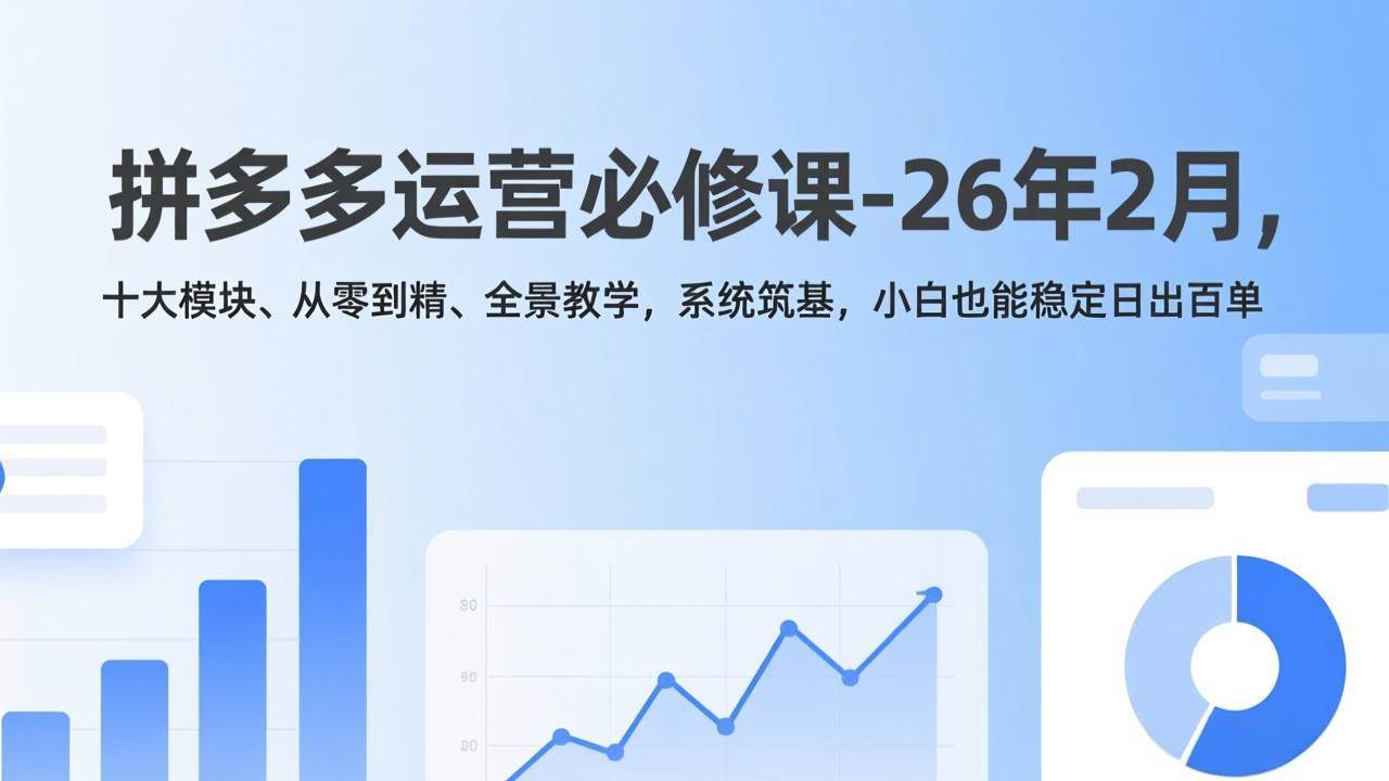 （17355期）拼多多运营必修课-26年2月，十大模块、从零到精、全景教学，系统筑基，小白也能稳定日出百单-财经探 | 免费网创项目与资源大全