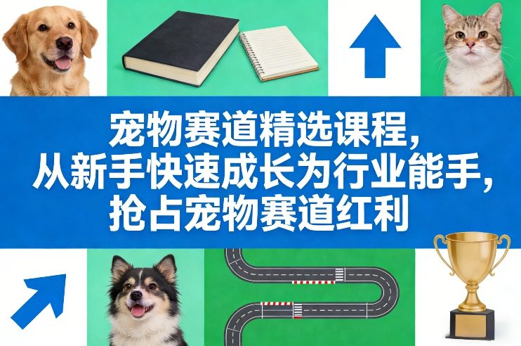 宠物赛道精选课程，从新手快速成长为行业能手，抢占宠物赛道红利-财经探 | 免费网创项目与资源大全