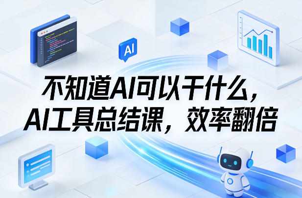 不知道AI可以干什么，AI工具总结课，效率翻倍-财经探 | 免费网创项目与资源大全