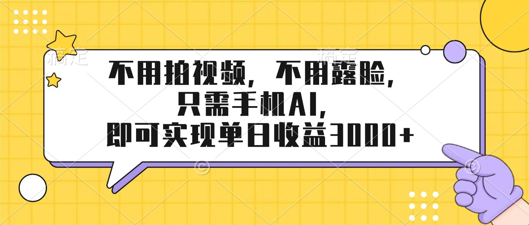 （17310期）不用拍视频，不用露脸，只需手机ai，即可实现单日收益3000+-财经探 | 免费网创项目与资源大全