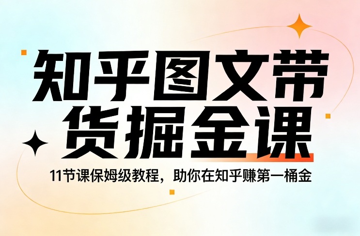 知乎图文带货掘金课，11节课保姆级教程，助你在知乎賺第一桶金-财经探 | 免费网创项目与资源大全