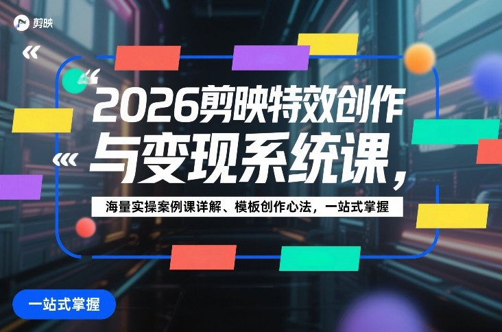 2026剪映特效创作与变现系统课，海量实操案例课详解、模板创作心法，一站式掌握-财经探 | 免费网创项目与资源大全