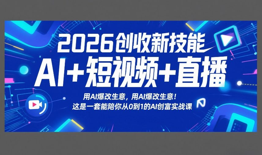 2026创收新技能AI+短视频+直播，用AI爆改生意，这是一套能陪你从0到1的AI创富实战课-财经探 | 免费网创项目与资源大全