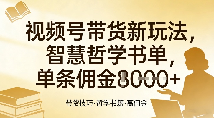 视频号带货新玩法，智慧哲学书单，单条佣金1k+-财经探 | 免费网创项目与资源大全