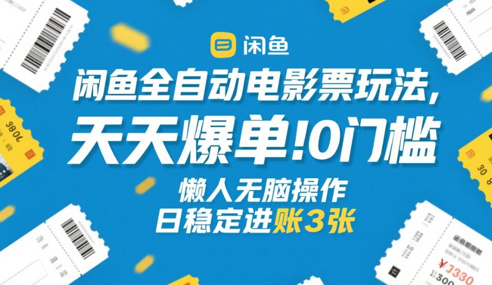 闲鱼全自动电影票玩法,天天爆单,0门槛,懒人无脑操作,日稳定进账3张+【揭秘】-财经探 | 免费网创项目与资源大全