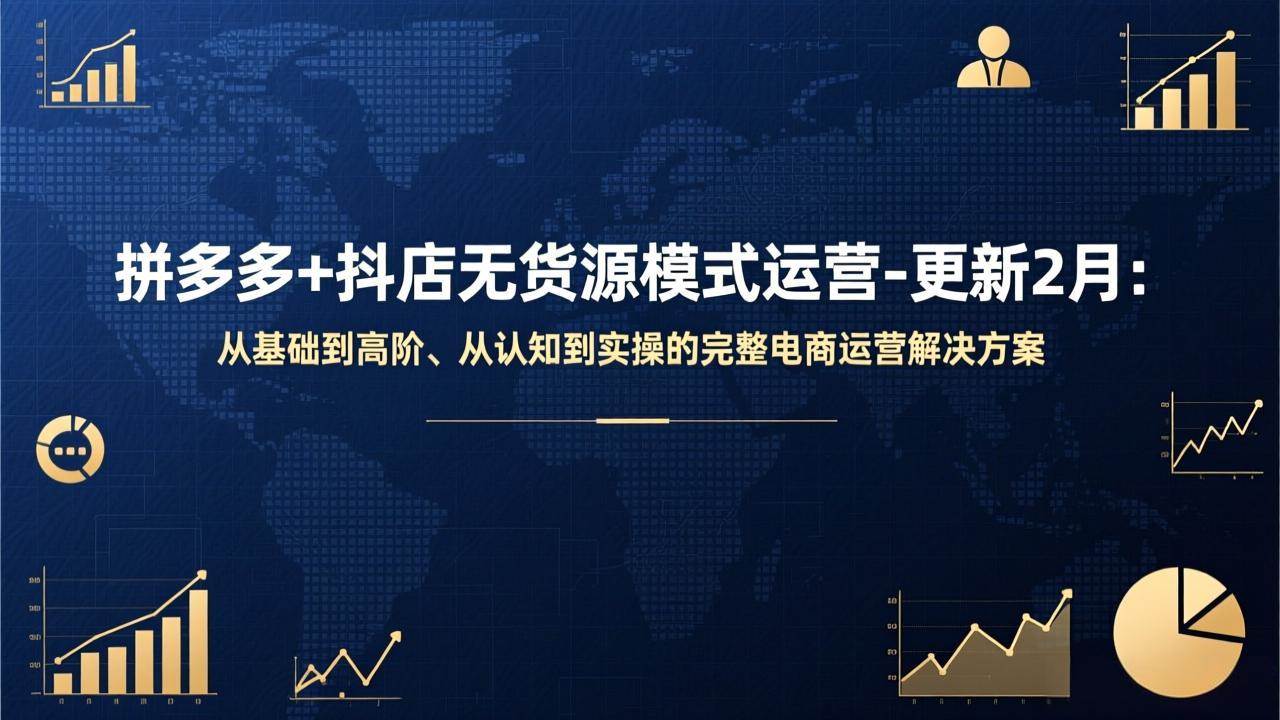 （17367期）拼多多+抖店无货源模式运营-更新2月：从基础到高阶、从认知到实操的完整电商运营解决方案-财经探 | 免费网创项目与资源大全