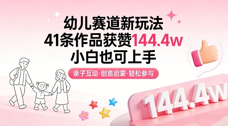 幼儿赛道新玩法,41条作品获赞144.4w,小白也可上手-财经探 | 免费网创项目与资源大全