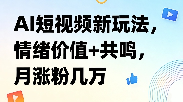 AI短视频新玩法，情绪价值+共鸣，月涨粉几万-财经探 | 免费网创项目与资源大全