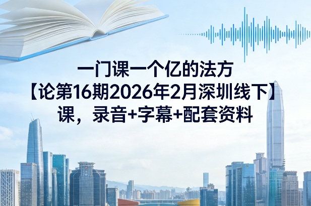一门课一个亿的法方‬论第16期2026年2月深圳线下课，录音+字幕+配套资料-财经探 | 免费网创项目与资源大全