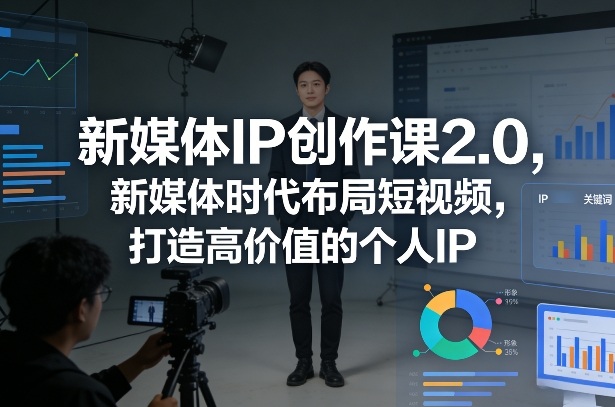新媒体IP创作课2.0，新媒体时代布局短视频，打造高价值的个人IP-财经探 | 免费网创项目与资源大全