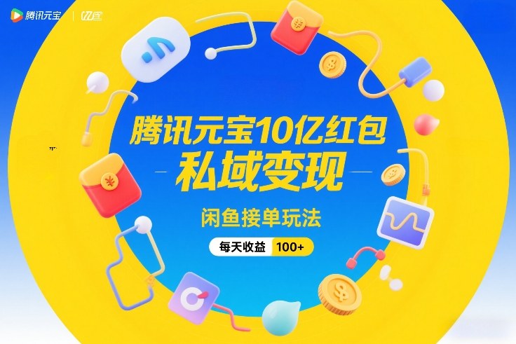 腾讯元宝10亿红包，私域变现，闲鱼接单玩法，每天收益100+-财经探 | 免费网创项目与资源大全
