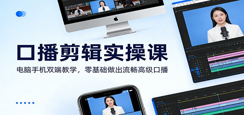 口播剪辑实操课：电脑手机双端教学，零基础做出流畅高级口播-财经探 | 免费网创项目与资源大全