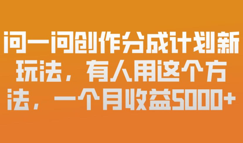 问一问创作分成计划新玩法，有人用这个方法，一个月收益5k，新手友好，有微信就能做【揭秘】-财经探 | 免费网创项目与资源大全