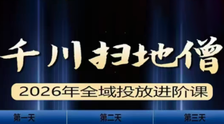 千川扫地僧2026全域投放进阶课(1月23-25号线下课)【音频+字幕】-六创网