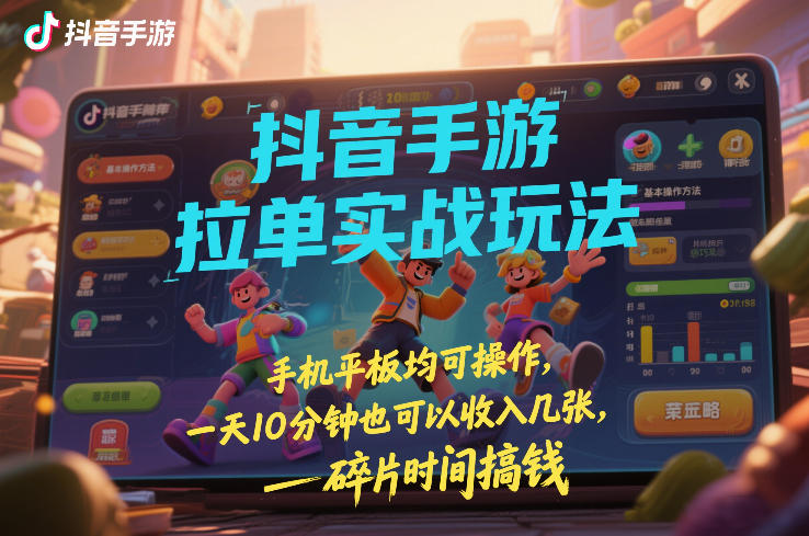 抖音手游拉单实战玩法,手机平板均可操作,一天10分钟也可以收入几张,碎片时间搞钱【揭秘】-财经探 | 免费网创项目与资源大全