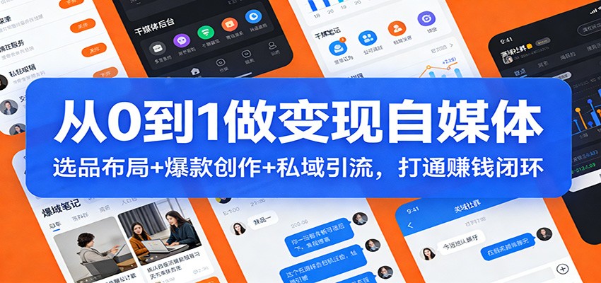 从0到1做变现自媒体:选品布局+ 爆款创作+私域引流,打通赚钱闭环-六创网