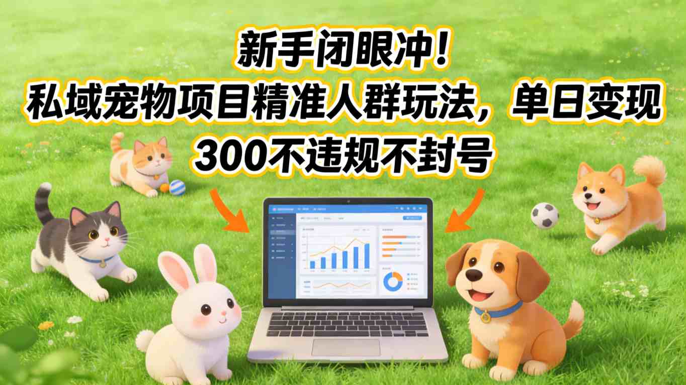 新手闭眼冲！私域宠物项目精准人群玩法，单日变现3张不违规不封号-财经探 | 免费网创项目与资源大全