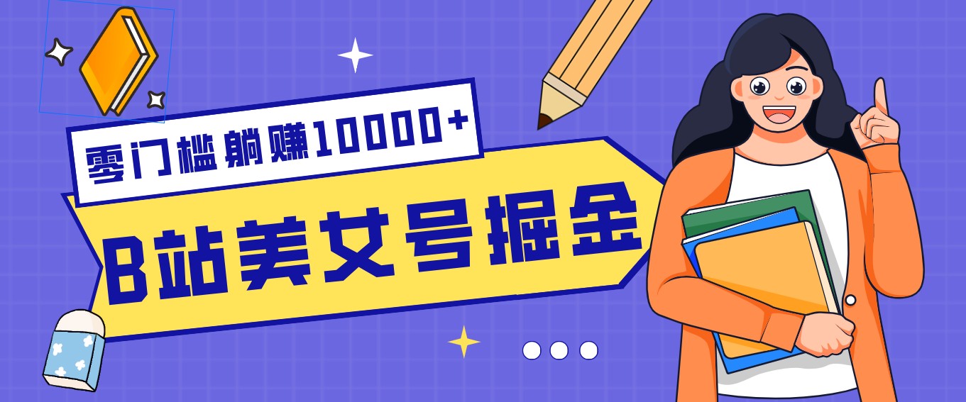B站美女号掘金秘籍:网盘拉新躺赚10000+,玩法稳定新手也能做的长期副业-财经探 | 免费网创项目与资源大全