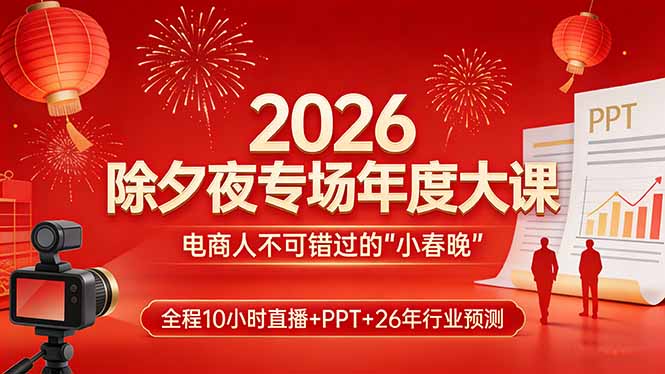 2026除夕夜专场年度大课，全程10小时直播+PPT+26年行业预测，是电商人不可错过的“小春晚”-财经探 | 免费网创项目与资源大全
