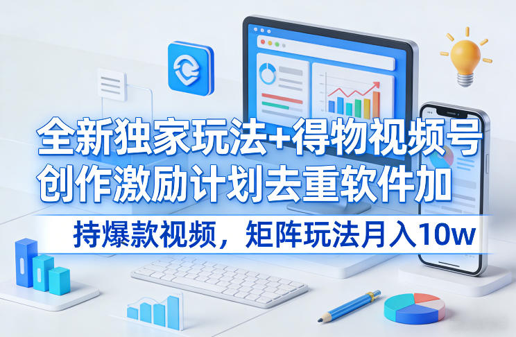 全新独家玩法+得物视频号创作激励计划去重软件加持爆款视频,矩阵玩法月入10w+【揭秘】-财经探 | 免费网创项目与资源大全