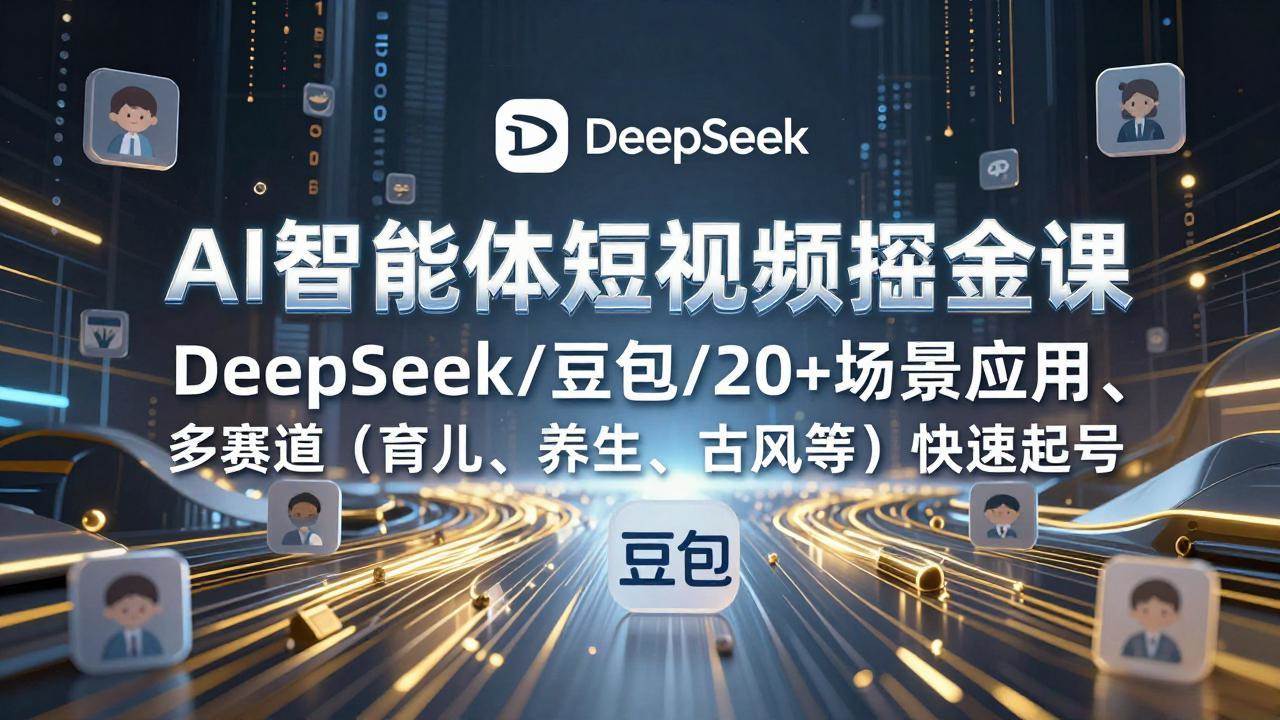 (17365期)AI智能体短视频掘金课,DeepSeek/豆包/20+场景应用、多赛道(育儿、养生、古风等)快速起号-财经探 | 免费网创项目与资源大全