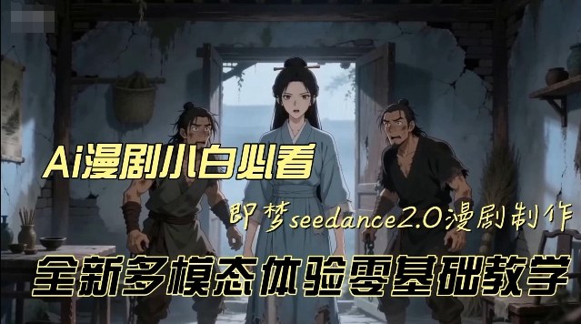 即梦seedance2.0创作漫剧文档，全新多模态体验零基础教学，让你一次性学会做动漫视频-财经探 | 免费网创项目与资源大全