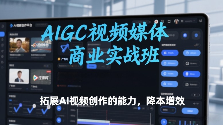 AIGC视频媒体商业实战班，拓展AI视频创作的能力，降本增效-财经探 | 免费网创项目与资源大全
