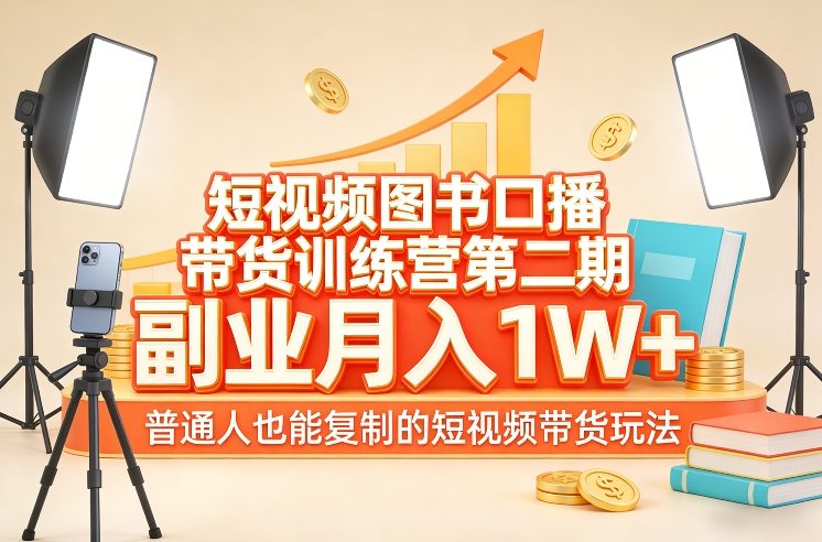 短视频图书口播带货训练营第二期，副业月入1W＋，普通人也能复制的短视频带货玩法-财经探 | 免费网创项目与资源大全