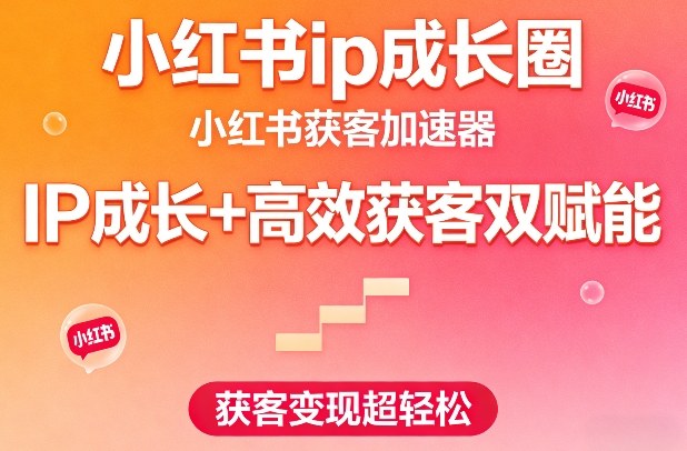 小红书ip成长圈，小红书获客加速器，IP成长+高效获客双赋能，获客变现超轻松-财经探 | 免费网创项目与资源大全