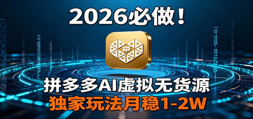 2026 必做！拼多多 AI 虚拟无货源，独家玩法月稳 1-2W-财经探 | 免费网创项目与资源大全