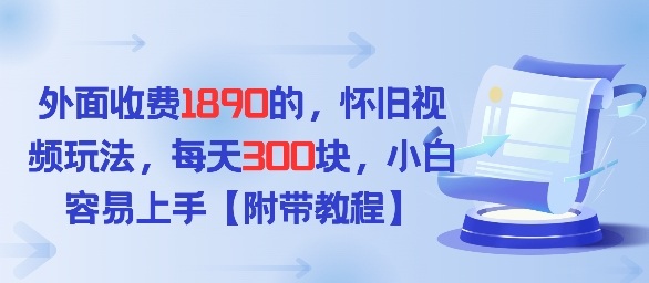 外面收费1980的，怀旧视频玩法，每天3张，小白容易上手【附带教程】-财经探 | 免费网创项目与资源大全